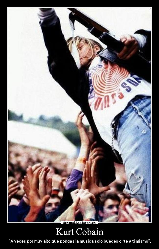 Kurt Cobain - A veces por muy alto que pongas la música sólo puedes oírte a ti mismo.