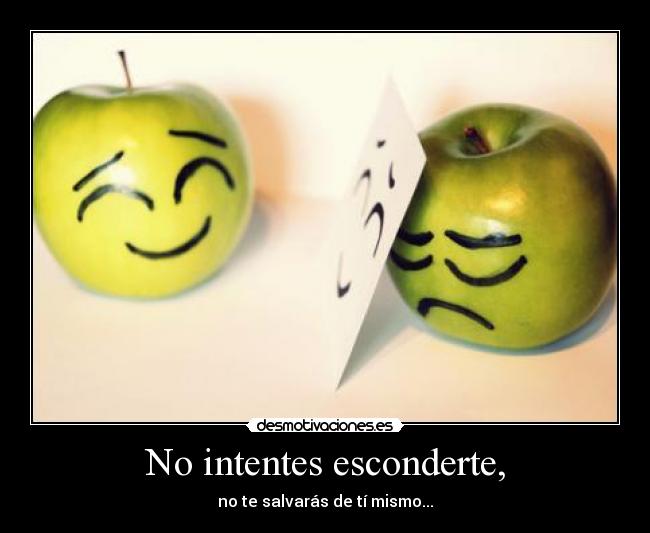 No intentes esconderte, - no te salvarás de tí mismo...