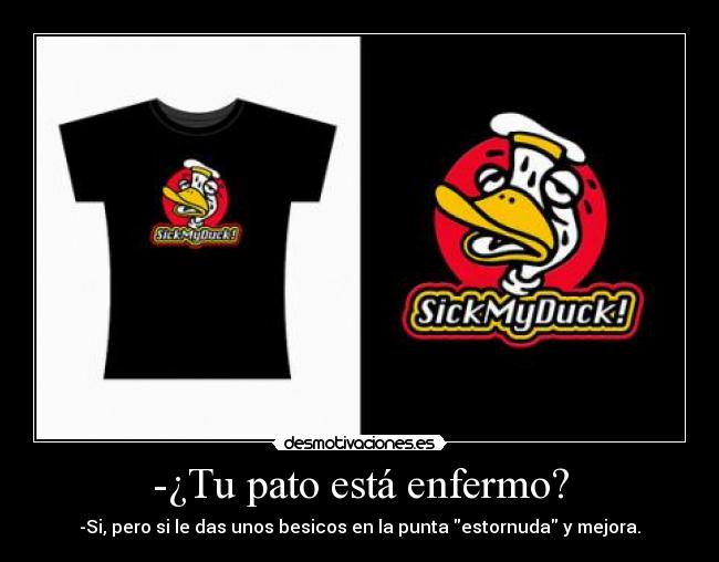 -¿Tu pato está enfermo? - -Si, pero si le das unos besicos en la punta estornuda y mejora.