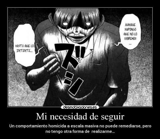 Mi necesidad de seguir - Un comportamiento homicida a escala masiva no puede remediarse, pero
no tengo otra forma de realizarme…