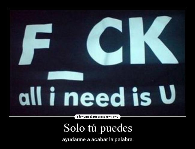 Solo tú puedes - ayudarme a acabar la palabra.