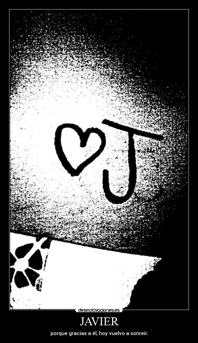 JAVIER - porque gracias a él, hoy vuelvo a sonreir.