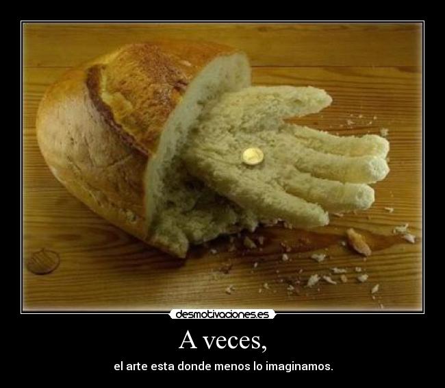 A veces, - el arte esta donde menos lo imaginamos.