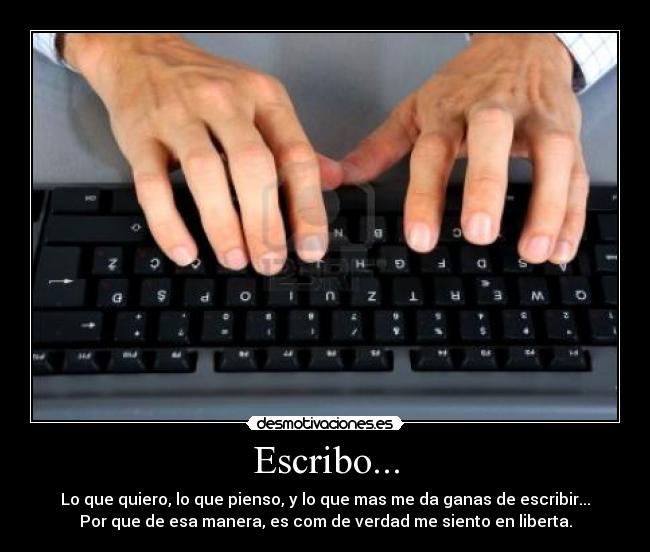 Escribo... - Lo que quiero, lo que pienso, y lo que mas me da ganas de escribir...
Por que de esa manera, es com de verdad me siento en liberta.