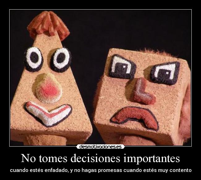 No tomes decisiones importantes - cuando estés enfadado, y no hagas promesas cuando estés muy contento