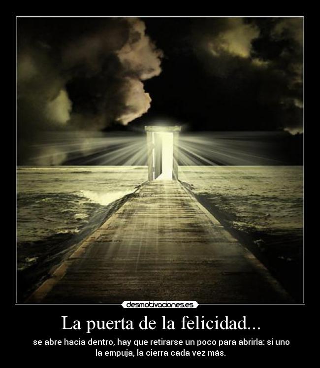 La puerta de la felicidad... - se abre hacia dentro, hay que retirarse un poco para abrirla: si uno
la empuja, la cierra cada vez más.