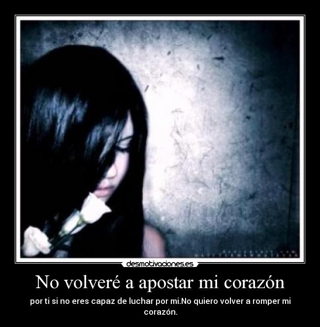 No volveré a apostar mi corazón - por ti si no eres capaz de luchar por mi.No quiero volver a romper mi corazón.