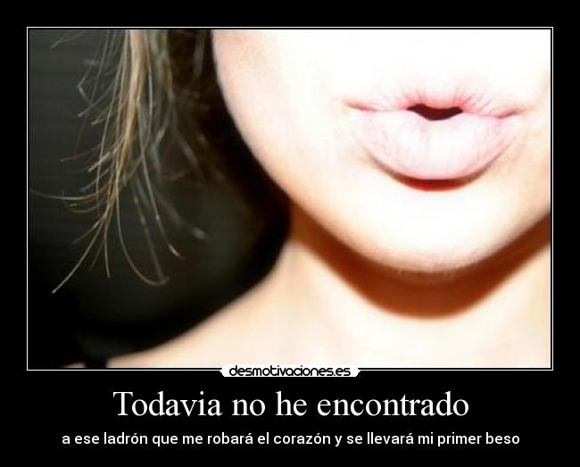 Todavia no he encontrado - a ese ladrón que me robará el corazón y se llevará mi primer beso