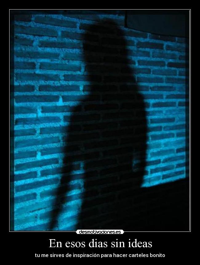 En esos dias sin ideas - tu me sirves de inspiración para hacer carteles bonito