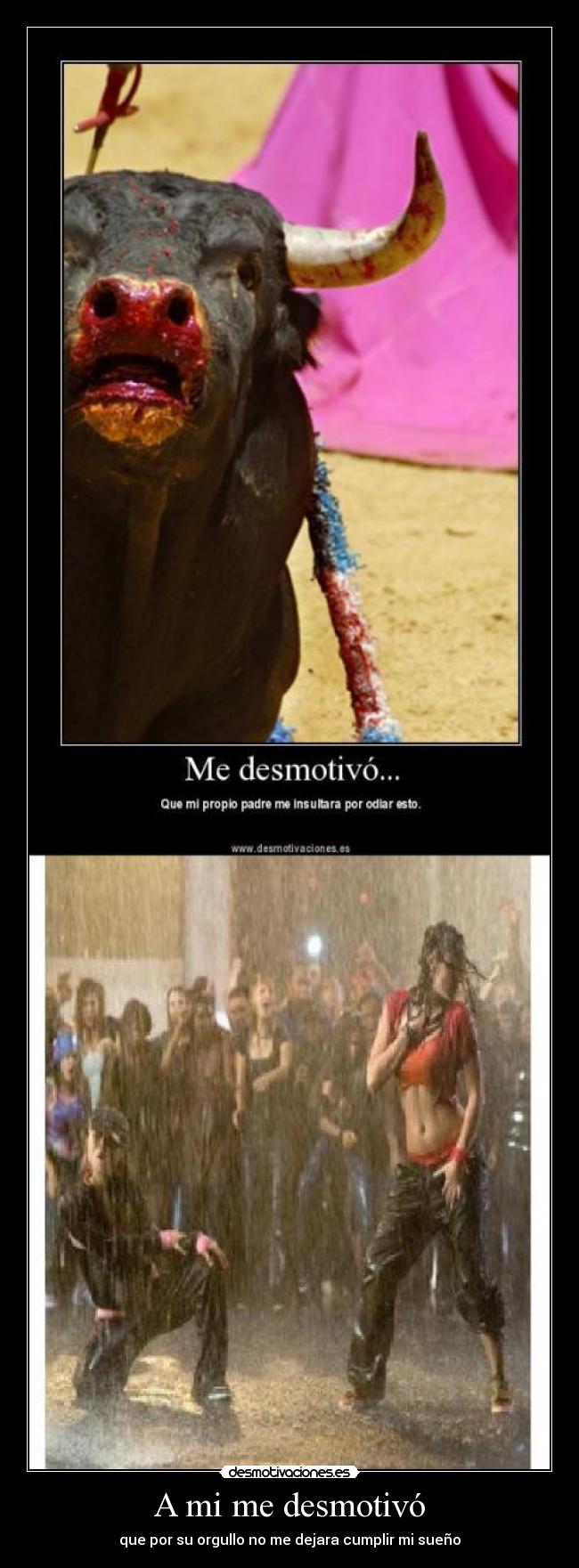 A mi me desmotivó - que por su orgullo no me dejara cumplir mi sueño