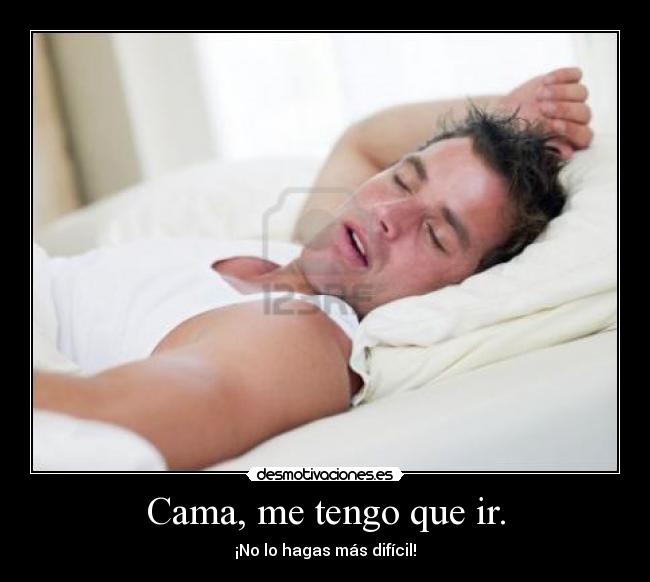 Cama, me tengo que ir. -