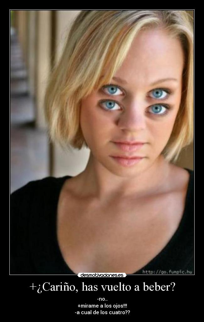 +¿Cariño, has vuelto a beber? -