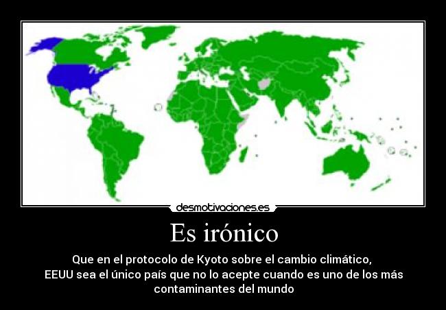 Es irónico - Que en el protocolo de Kyoto sobre el cambio climático, 
EEUU sea el único país que no lo acepte cuando es uno de los más
contaminantes del mundo