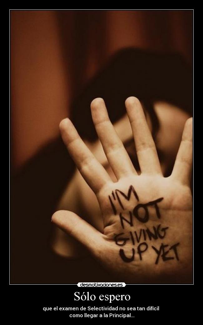 Sólo espero - que el examen de Selectividad no sea tan difícil 
como llegar a la Principal...