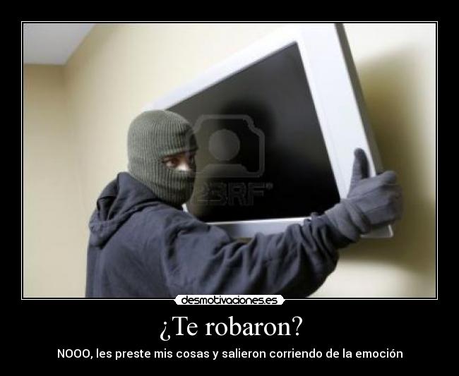¿Te robaron? - NOOO, les preste mis cosas y salieron corriendo de la emoción
