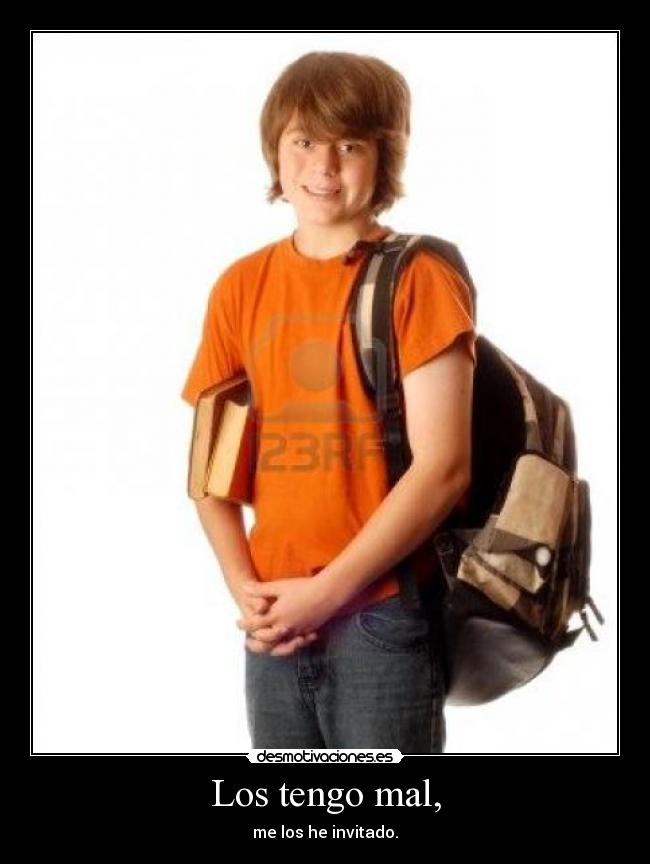Los tengo mal, -