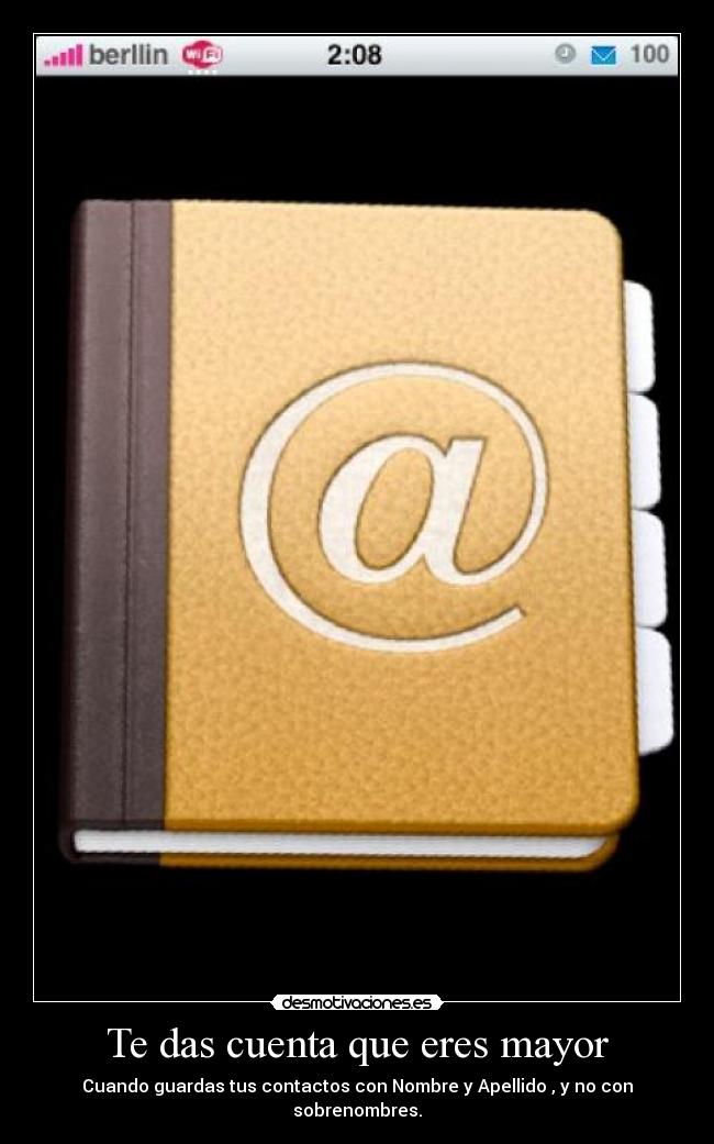 Te das cuenta que eres mayor - Cuando guardas tus contactos con Nombre y Apellido , y no con sobrenombres.