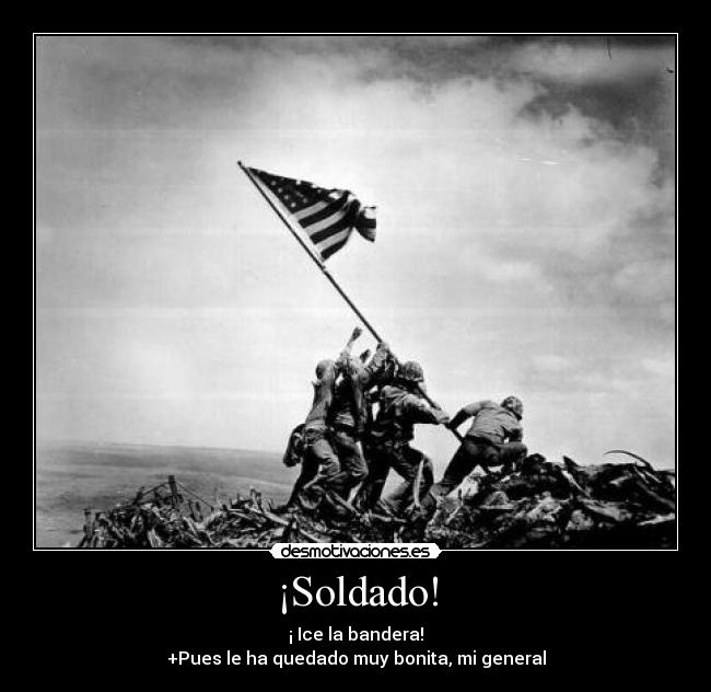¡Soldado! - ¡ Ice la bandera!
+Pues le ha quedado muy bonita, mi general