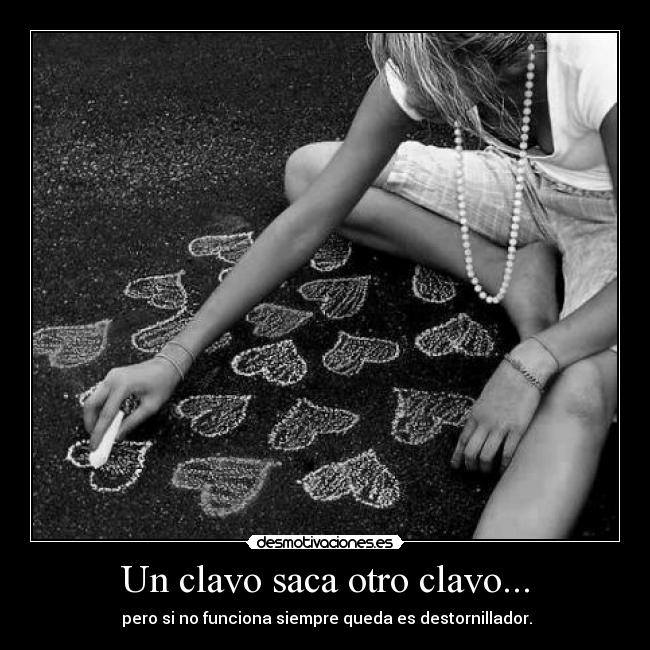 Un clavo saca otro clavo... -