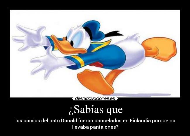 ¿Sabías que - los cómics del pato Donald fueron cancelados en Finlandia porque no
llevaba pantalones?