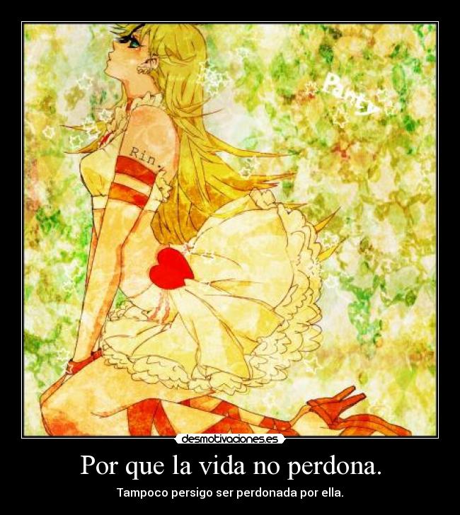 Por que la vida no perdona. - Tampoco persigo ser perdonada por ella.