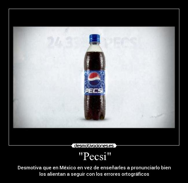 Pecsi - Desmotiva que en México en vez de enseñarles a pronunciarlo bien
los alientan a seguir con los errores ortográficos