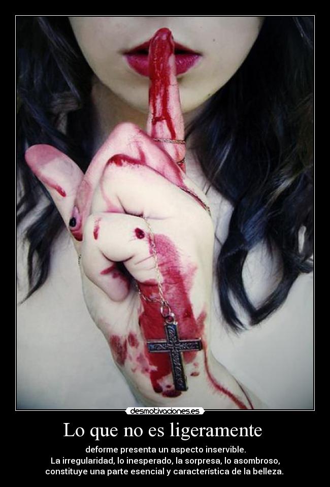 Lo que no es ligeramente - deforme presenta un aspecto inservible.
La irregularidad, lo inesperado, la sorpresa, lo asombroso,
constituye una parte esencial y característica de la belleza.