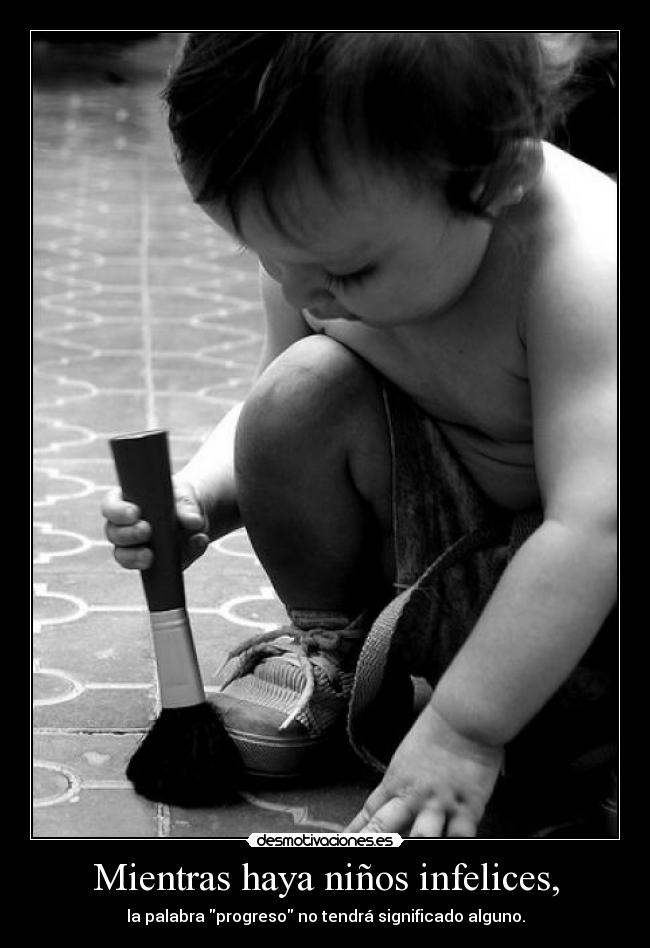 Mientras haya niños infelices, - la palabra progreso no tendrá significado alguno.