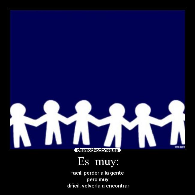 Es muy: - facil: perder a la gente
pero muy
dificil: volverla a encontrar