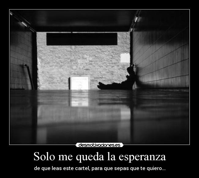 Solo me queda la esperanza - de que leas este cartel, para que sepas que te quiero...