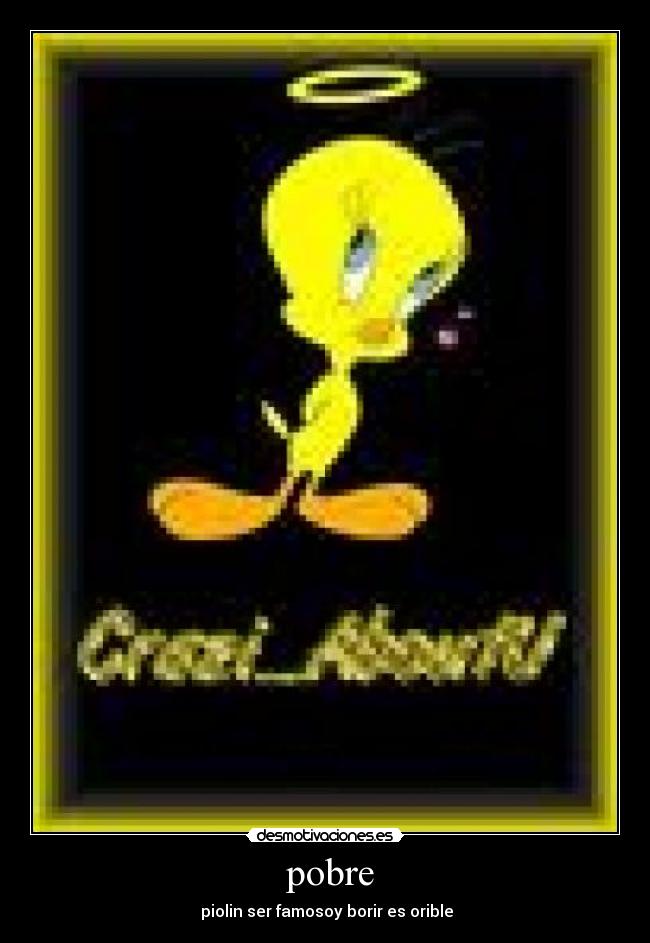 pobre - piolin ser famosoy borir es orible