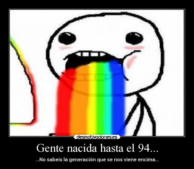 Gente nacida hasta el 94... - ...No sabeis la generación que se nos viene encima...