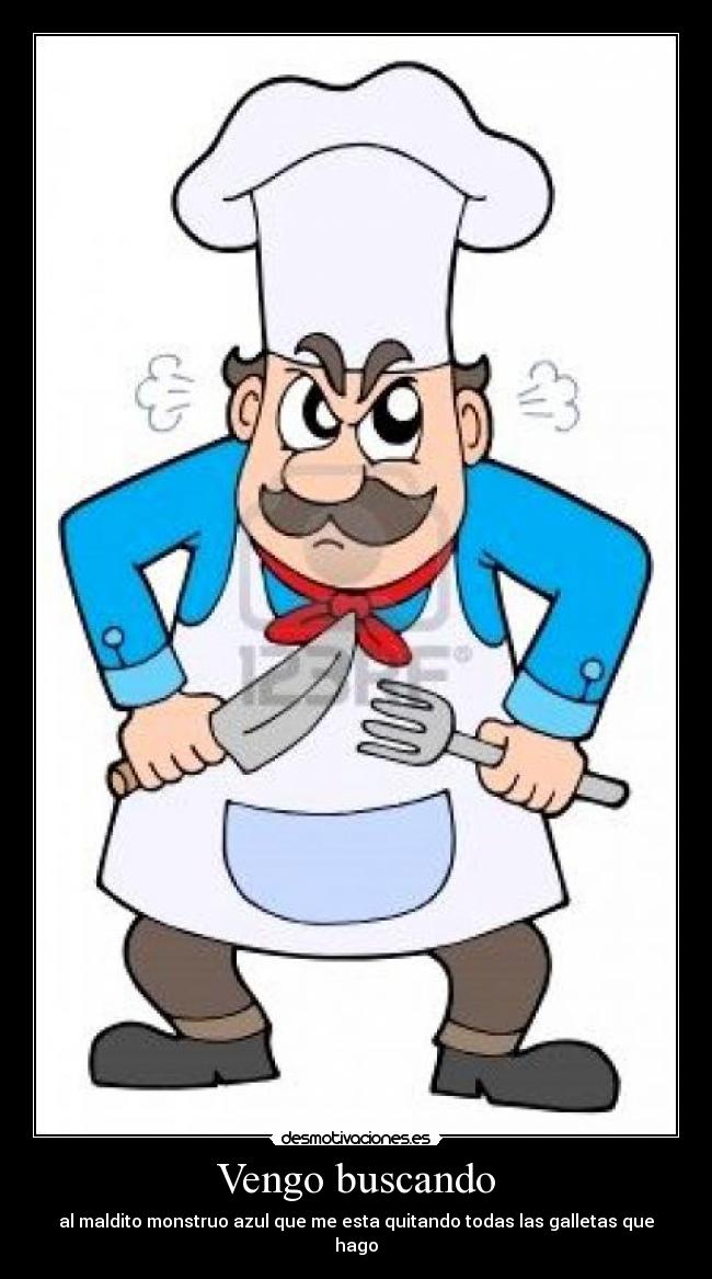 Vengo buscando - al maldito monstruo azul que me esta quitando todas las galletas que hago