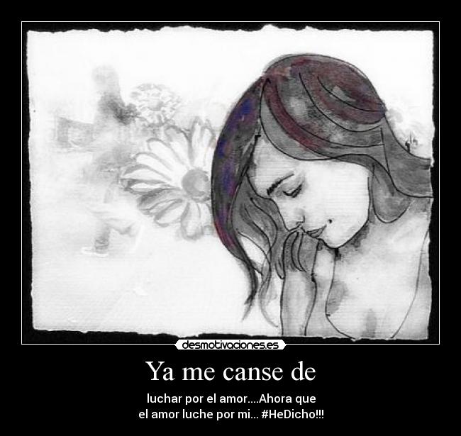 Ya me canse de - luchar por el amor....Ahora que
el amor luche por mi... #HeDicho!!!