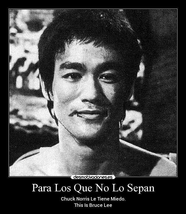 Para Los Que No Lo Sepan - Chuck Norris Le Tiene Miedo.
This Is Bruce Lee
