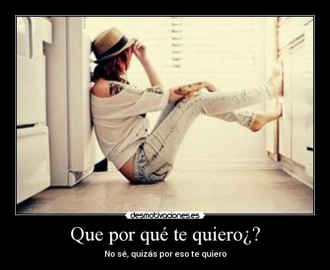 Que por qué te quiero¿? - No sé, quizás por eso te quiero