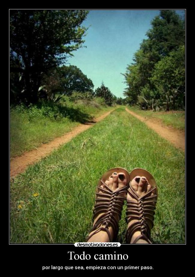 Todo camino - por largo que sea, empieza con un primer paso.