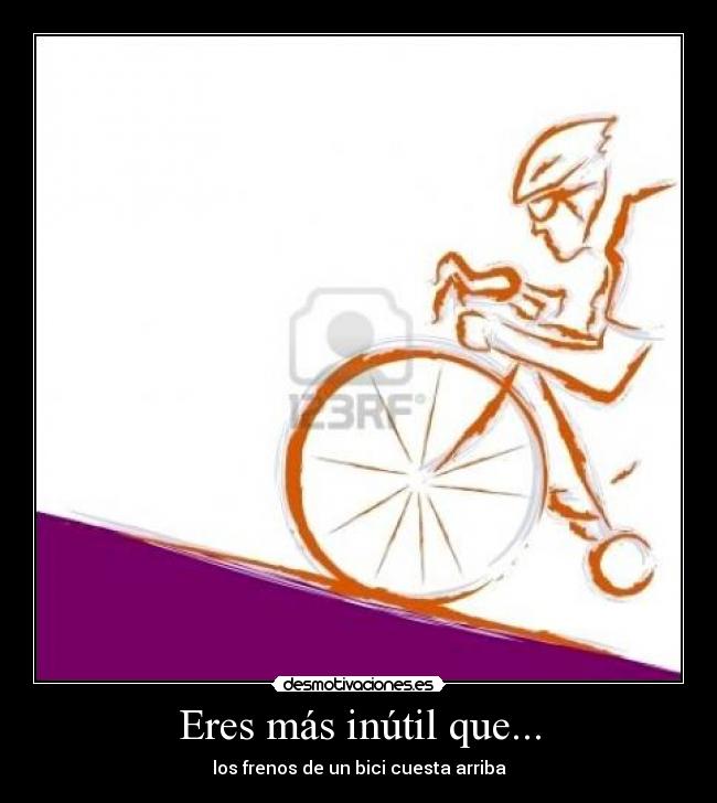 Eres más inútil que... - 