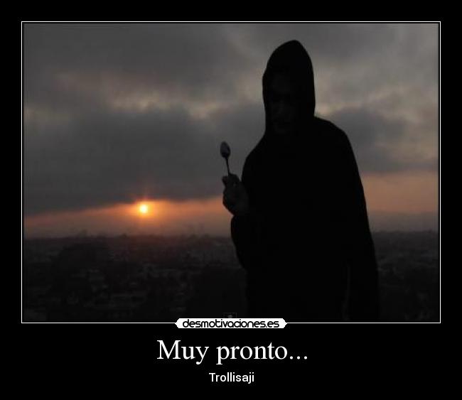 Muy pronto... - Trollisaji