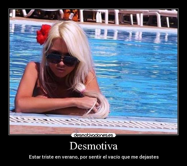 Desmotiva - Estar triste en verano, por sentir el vacío que me dejastes