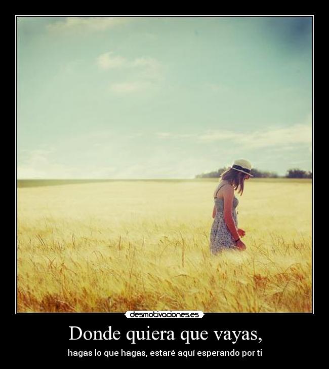 Donde quiera que vayas, - hagas lo que hagas, estaré aquí esperando por ti