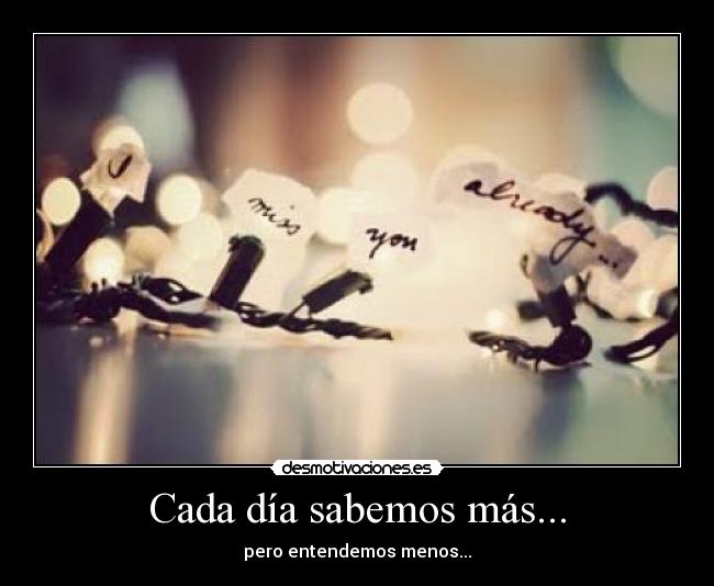 Cada día sabemos más... - pero entendemos menos...