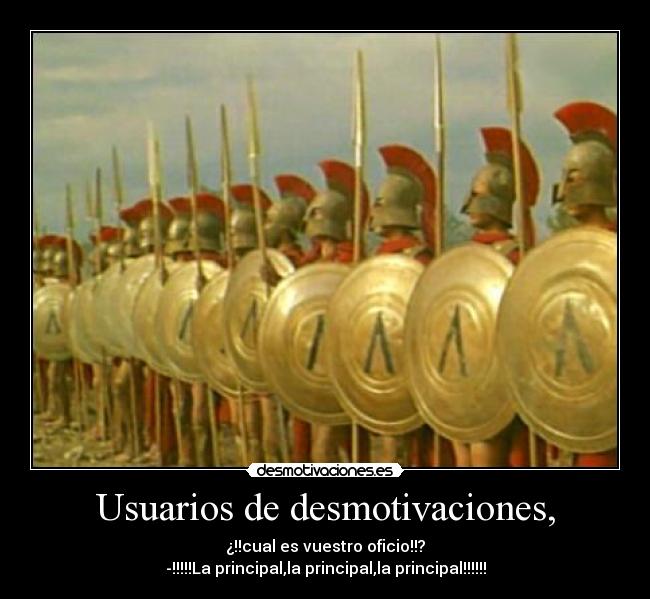 Usuarios de desmotivaciones, - ¿!!cual es vuestro oficio!!?
-!!!!!La principal,la principal,la principal!!!!!!