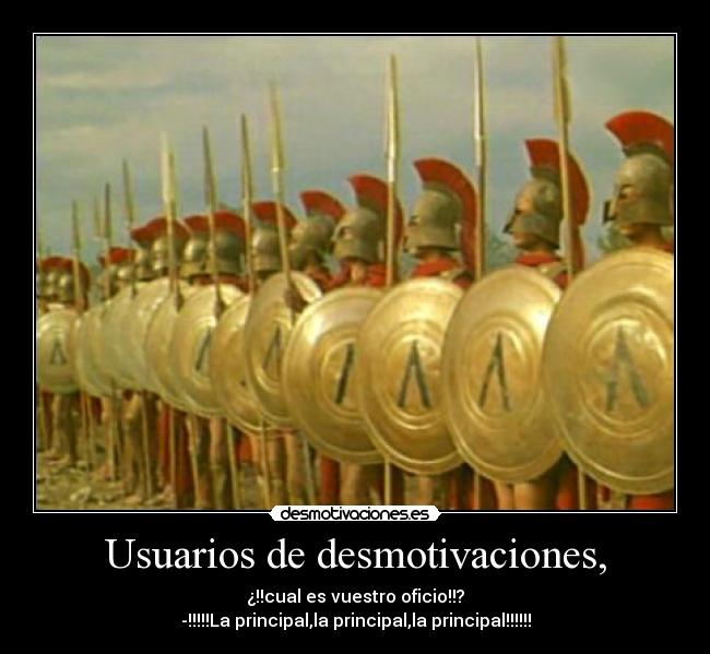 Usuarios de desmotivaciones, - ¿!!cual es vuestro oficio!!?
-!!!!!La principal,la principal,la principal!!!!!!