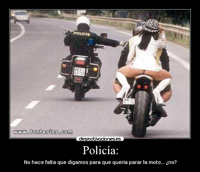 Policía: - No hace falta que digamos para que quería parar la moto... ¿no?