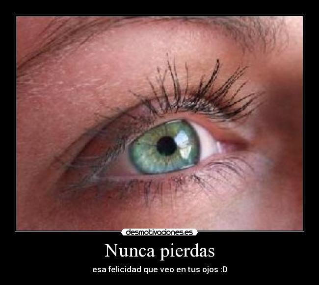 Nunca pierdas - esa felicidad que veo en tus ojos :D