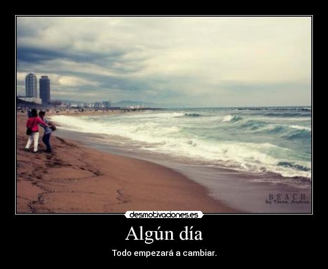 Algún día - Todo empezará a cambiar.
