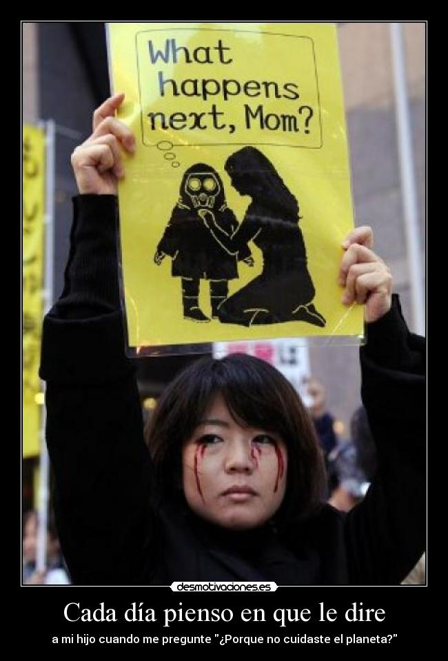 Cada día pienso en que le dire - a mi hijo cuando me pregunte ¿Porque no cuidaste el planeta?
