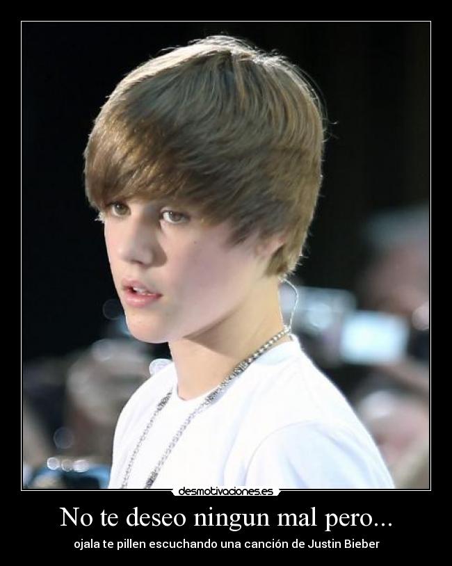 No te deseo ningun mal pero... - ojala te pillen escuchando una canción de Justin Bieber