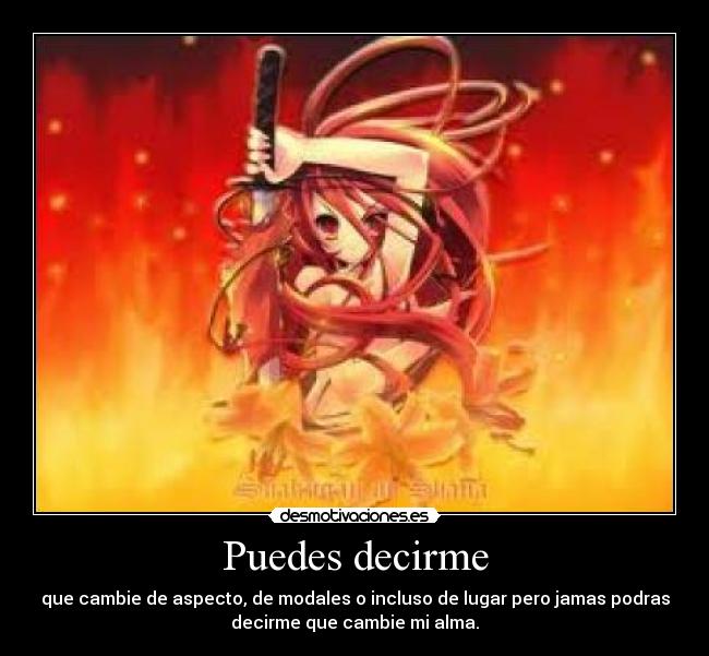 Puedes decirme - que cambie de aspecto, de modales o incluso de lugar pero jamas podras
decirme que cambie mi alma.